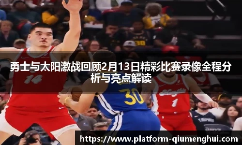 勇士与太阳激战回顾2月13日精彩比赛录像全程分析与亮点解读